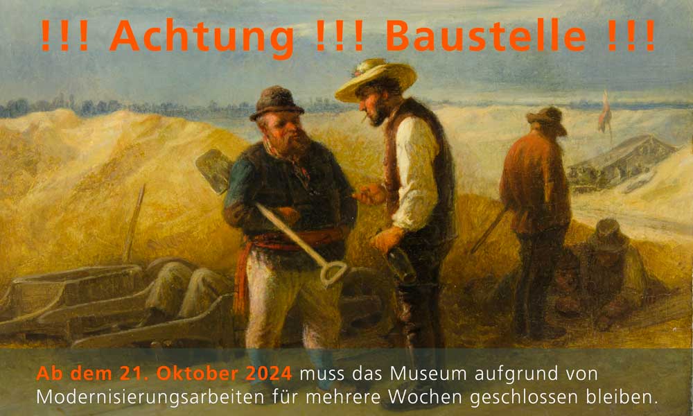 Achtung Baustelle !!! Ab dem 21. Oktober ist das Museum wegen Modernisierungsarbeiten fr mehrere Wochen geschlossen.